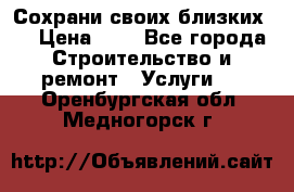 Сохрани своих близких.. › Цена ­ 1 - Все города Строительство и ремонт » Услуги   . Оренбургская обл.,Медногорск г.